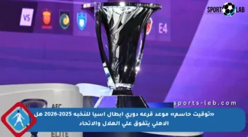 «توقيت حاسم» موعد قرعة دوري أبطال آسيا للنخبة 2025-2026 هل الأهلي يتفوق على الهلال والاتحاد